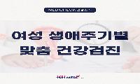[KH건강소식]여성 건강을 지키는 가장 확실한 방법 생애주기별 맞춤 건강검진